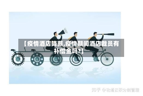 【疫情酒店降薪,疫情期间酒店裁员有补偿金吗?】-第3张图片