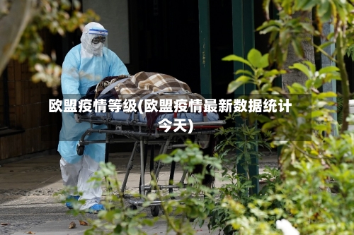 欧盟疫情等级(欧盟疫情最新数据统计 今天)-第2张图片