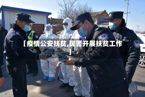 【疫情公安扶贫,民警开展扶贫工作】-第1张图片