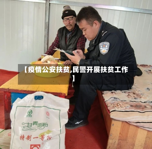 【疫情公安扶贫,民警开展扶贫工作】-第2张图片