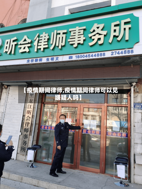 【疫情期间律师,疫情期间律师可以见嫌疑人吗】-第1张图片