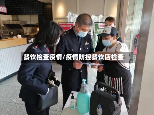 餐饮检查疫情/疫情防控餐饮店检查-第1张图片