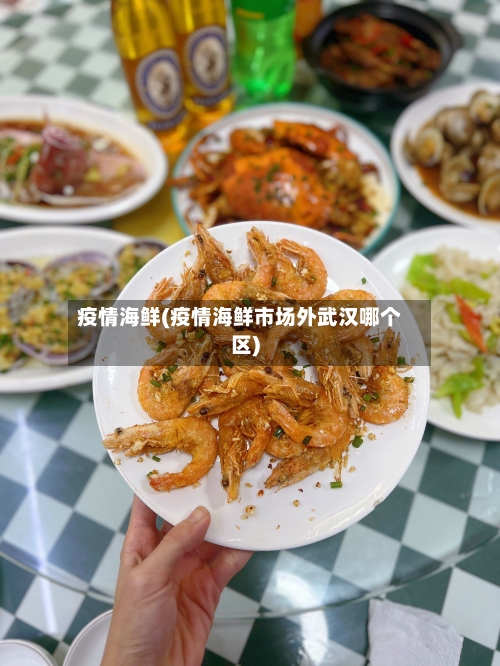 疫情海鲜(疫情海鲜市场外武汉哪个区)-第1张图片