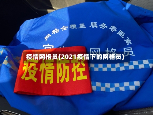 疫情网格员(2021疫情下的网格员)-第1张图片