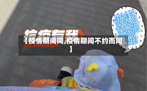 【疫情期间同,疫情期间不约而同】-第2张图片