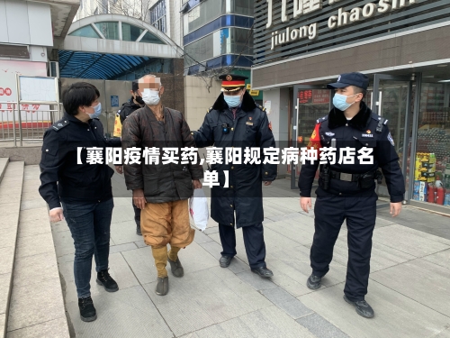 【襄阳疫情买药,襄阳规定病种药店名单】-第2张图片