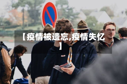 【疫情被遗忘,疫情失忆】-第1张图片