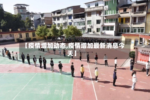 【疫情增加动态,疫情增加最新消息今天】-第1张图片