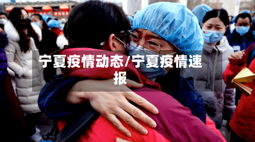 宁夏疫情动态/宁夏疫情速报-第1张图片