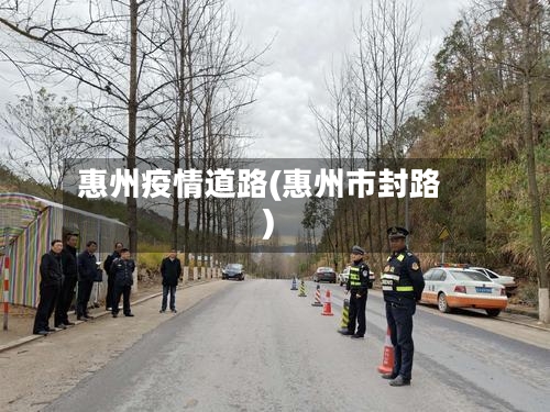 惠州疫情道路(惠州市封路)-第1张图片