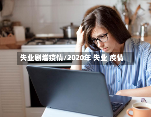 失业剧增疫情/2020年 失业 疫情-第1张图片