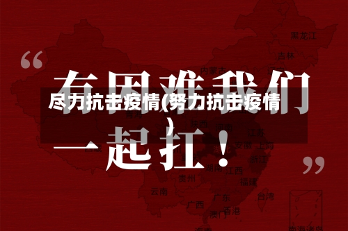 尽力抗击疫情(努力抗击疫情)-第1张图片