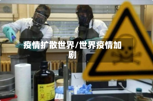 疫情扩散世界/世界疫情加剧-第1张图片
