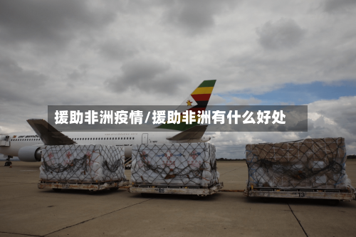 援助非洲疫情/援助非洲有什么好处-第1张图片