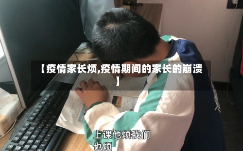 【疫情家长烦,疫情期间的家长的崩溃】-第1张图片