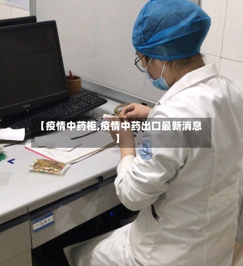【疫情中药柜,疫情中药出口最新消息】-第1张图片