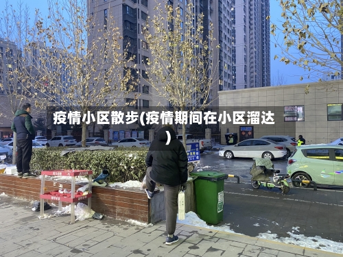 疫情小区散步(疫情期间在小区溜达)-第1张图片