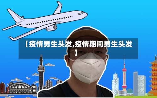 【疫情男生头发,疫情期间男生头发】-第3张图片
