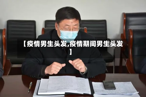 【疫情男生头发,疫情期间男生头发】-第2张图片