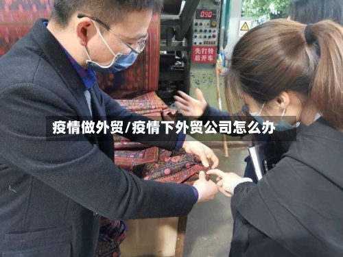 疫情做外贸/疫情下外贸公司怎么办-第2张图片