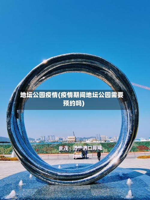 地坛公园疫情(疫情期间地坛公园需要预约吗)-第3张图片