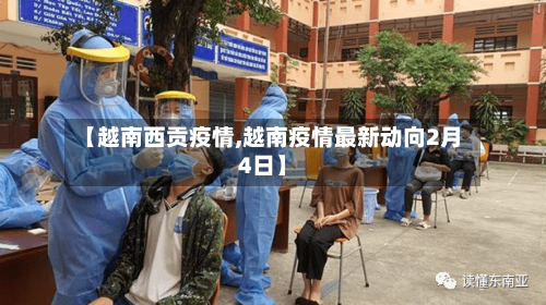 【越南西贡疫情,越南疫情最新动向2月4日】-第2张图片
