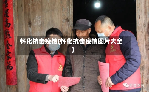 怀化抗击疫情(怀化抗击疫情图片大全)-第1张图片
