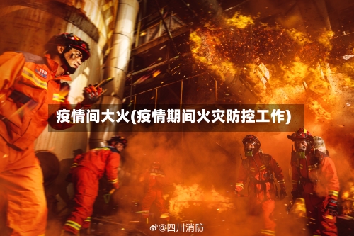 疫情间大火(疫情期间火灾防控工作)-第1张图片