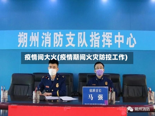 疫情间大火(疫情期间火灾防控工作)-第2张图片