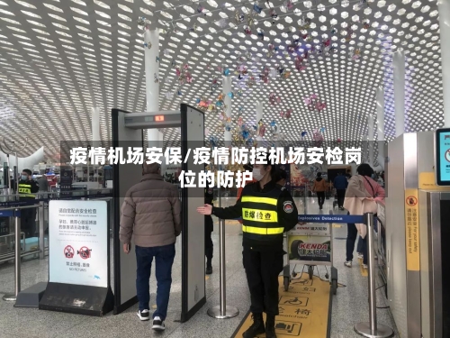 疫情机场安保/疫情防控机场安检岗位的防护-第2张图片