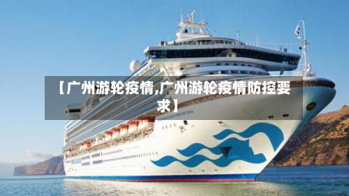 【广州游轮疫情,广州游轮疫情防控要求】-第2张图片