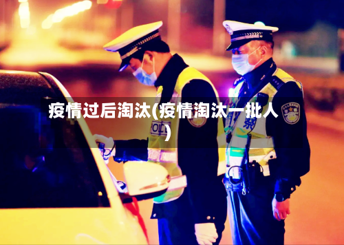 疫情过后淘汰(疫情淘汰一批人)-第3张图片