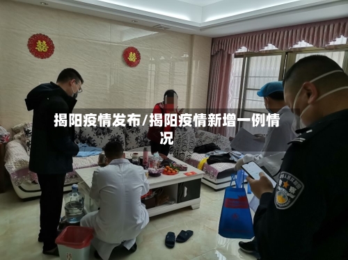 揭阳疫情发布/揭阳疫情新增一例情况-第1张图片