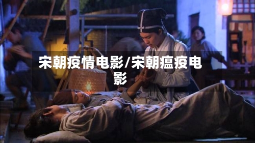 宋朝疫情电影/宋朝瘟疫电影-第1张图片