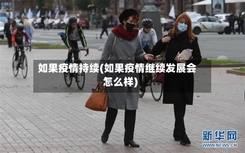 如果疫情持续(如果疫情继续发展会怎么样)-第2张图片