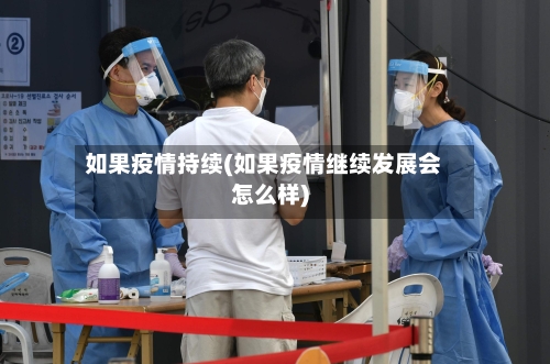 如果疫情持续(如果疫情继续发展会怎么样)-第1张图片