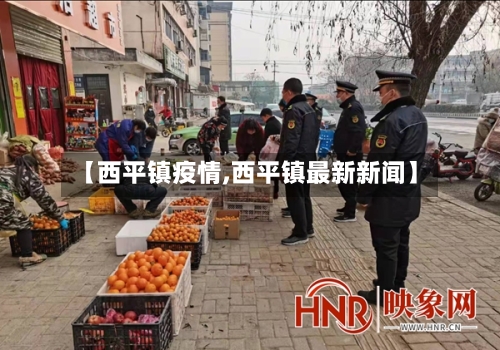 【西平镇疫情,西平镇最新新闻】-第1张图片