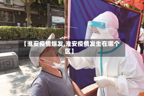 【淮安疫情爆发,淮安疫情发生在哪个区】-第3张图片