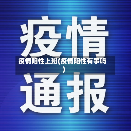 疫情阳性上班(疫情阳性有事吗)-第2张图片