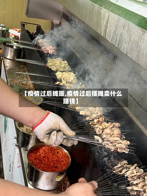 【疫情过后摊贩,疫情过后摆摊卖什么赚钱】-第2张图片