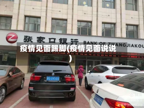 疫情见面踢脚(疫情见面说说)-第1张图片
