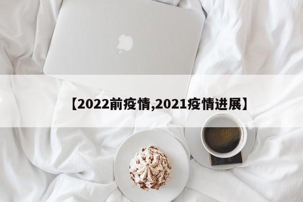 【2022前疫情,2021疫情进展】