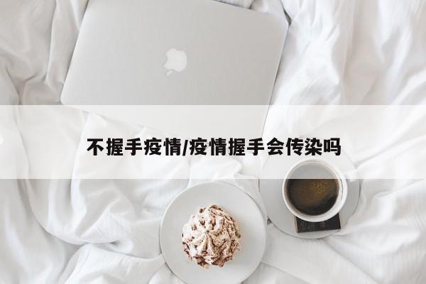 不握手疫情/疫情握手会传染吗