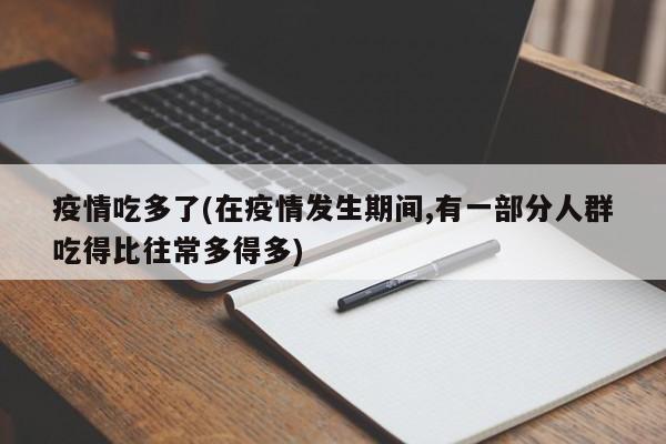 疫情吃多了(在疫情发生期间,有一部分人群吃得比往常多得多)