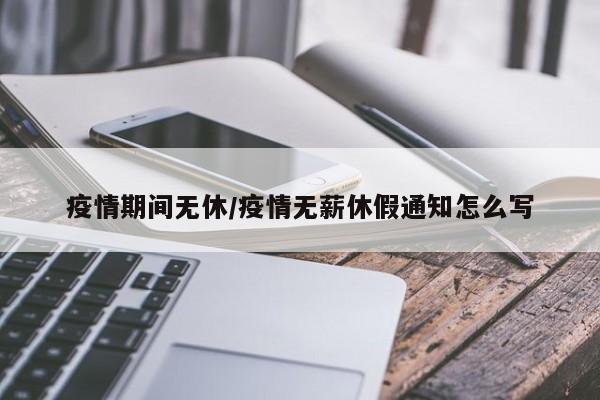 疫情期间无休/疫情无薪休假通知怎么写