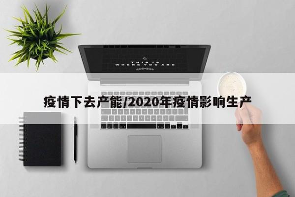 疫情下去产能/2020年疫情影响生产