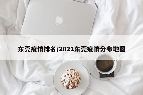 东莞疫情排名/2021东莞疫情分布地图