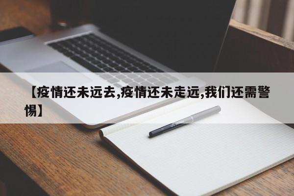 【疫情还未远去,疫情还未走远,我们还需警惕】