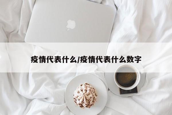 疫情代表什么/疫情代表什么数字