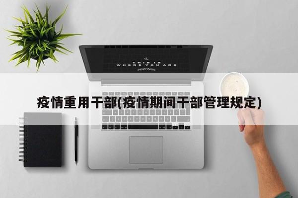 疫情重用干部(疫情期间干部管理规定)